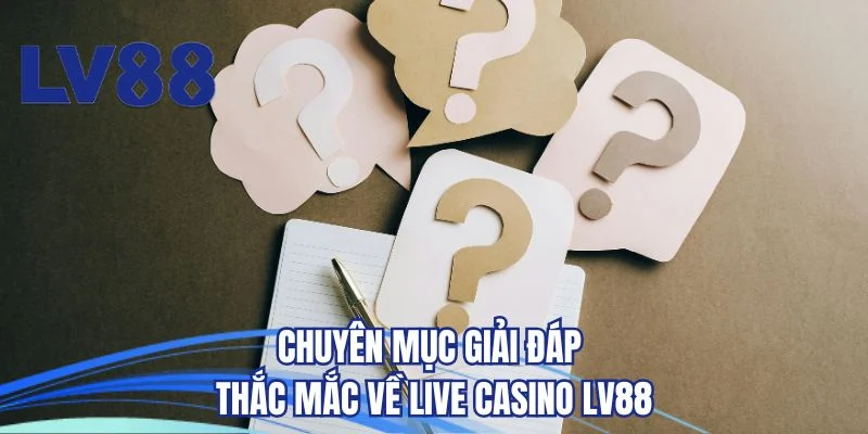 Chuyên mục giải đáp thắc mắc về live casino LV88 