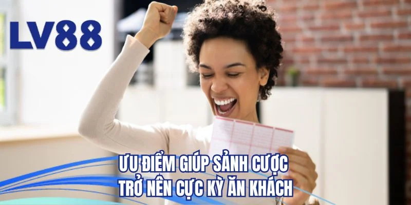 Ưu điểm giúp sảnh cược trở nên cực kỳ ăn khách 