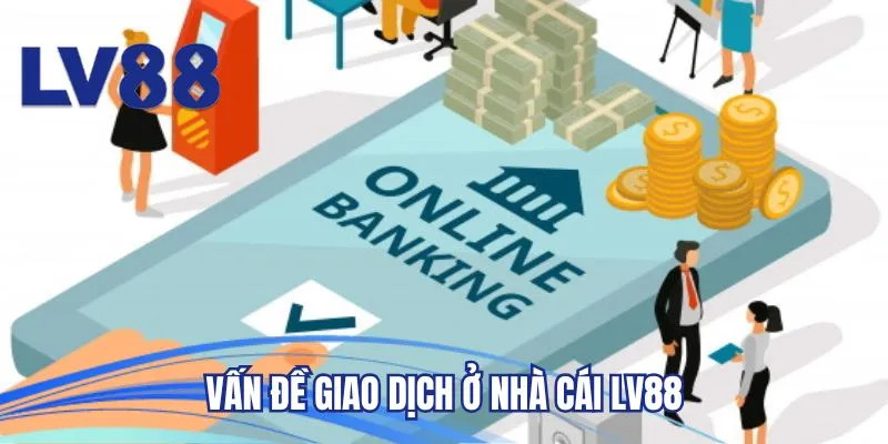 Vấn đề giao dịch ở nhà cái LV88